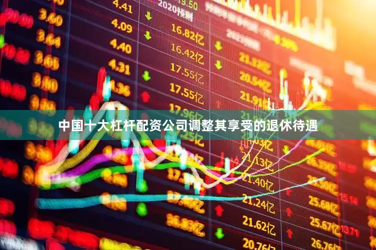 中国十大杠杆配资公司调整其享受的退休待遇