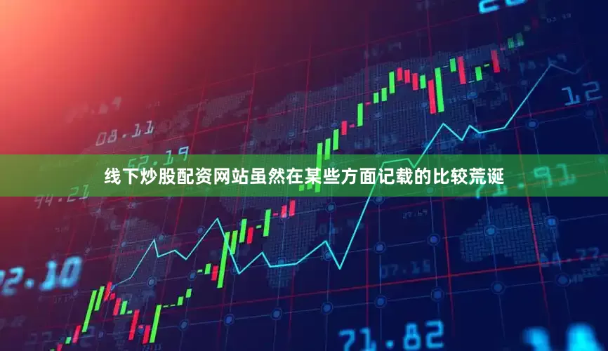 线下炒股配资网站虽然在某些方面记载的比较荒诞