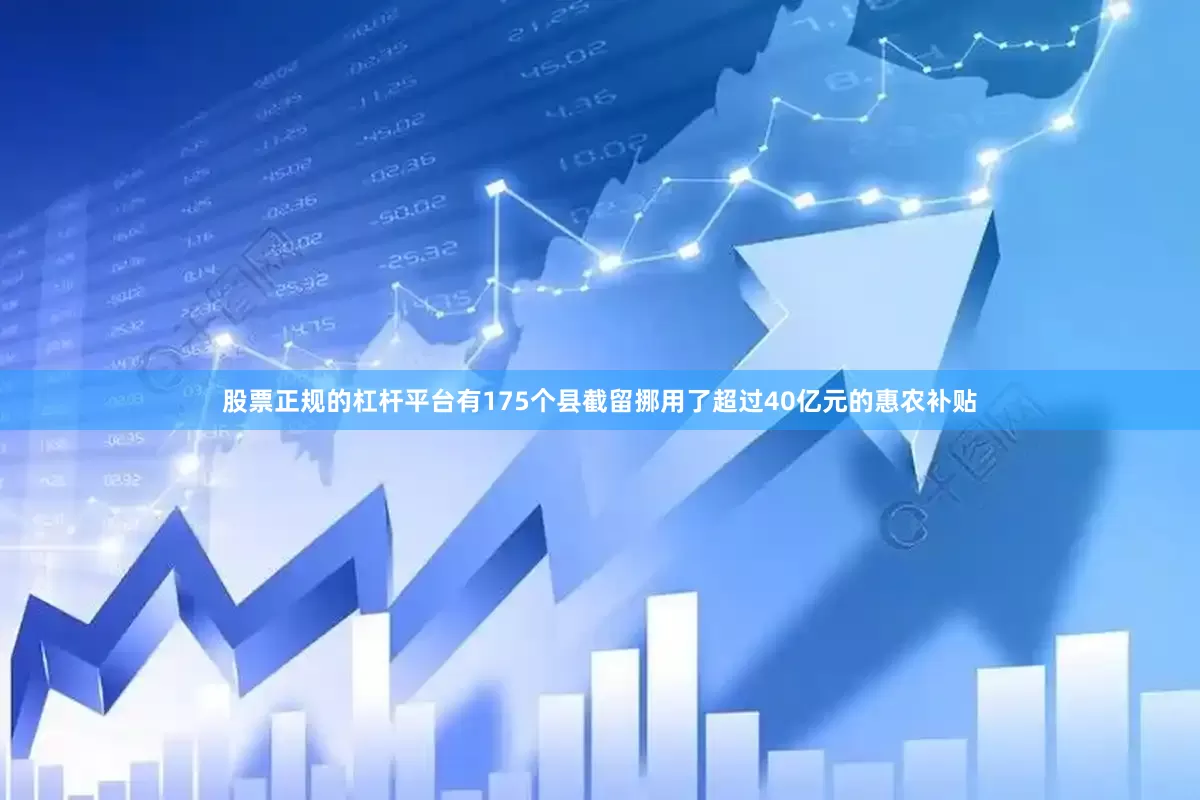 股票正规的杠杆平台有175个县截留挪用了超过40亿元的惠农补贴