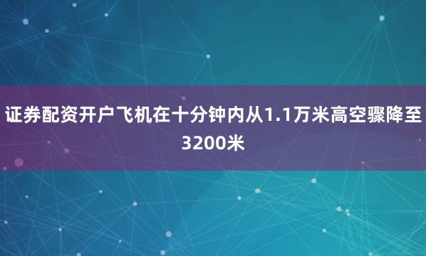 证券配资开户飞机在十分钟内从1.1万米高空骤降至3200米