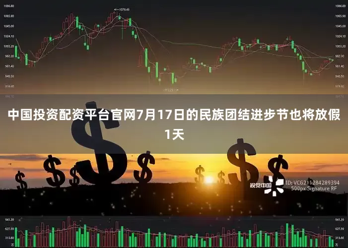 中国投资配资平台官网7月17日的民族团结进步节也将放假1天