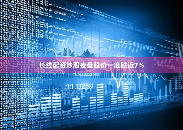 长线配资炒股夜盘股价一度跌近7%