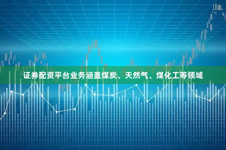 证券配资平台业务涵盖煤炭、天然气、煤化工等领域