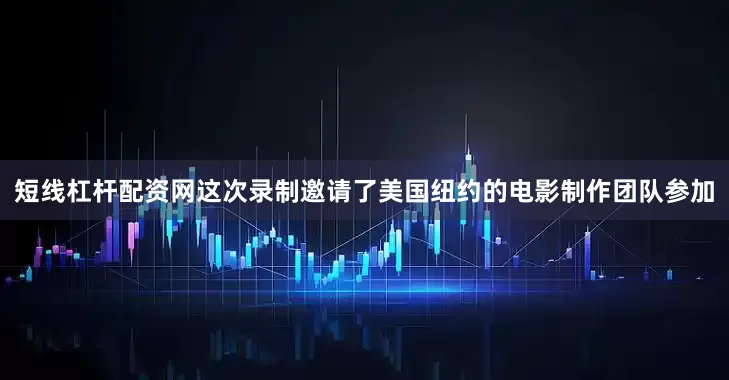 短线杠杆配资网这次录制邀请了美国纽约的电影制作团队参加