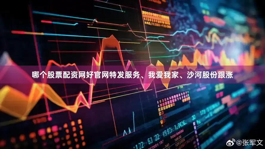 哪个股票配资网好官网特发服务、我爱我家、沙河股份跟涨