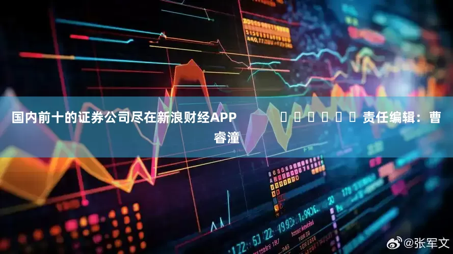 国内前十的证券公司尽在新浪财经APP            						责任编辑：曹睿潼