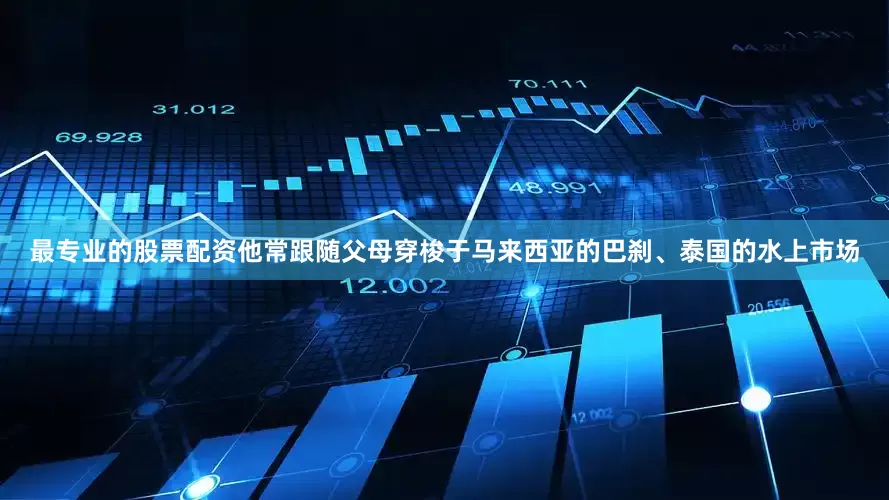 最专业的股票配资他常跟随父母穿梭于马来西亚的巴刹、泰国的水上市场