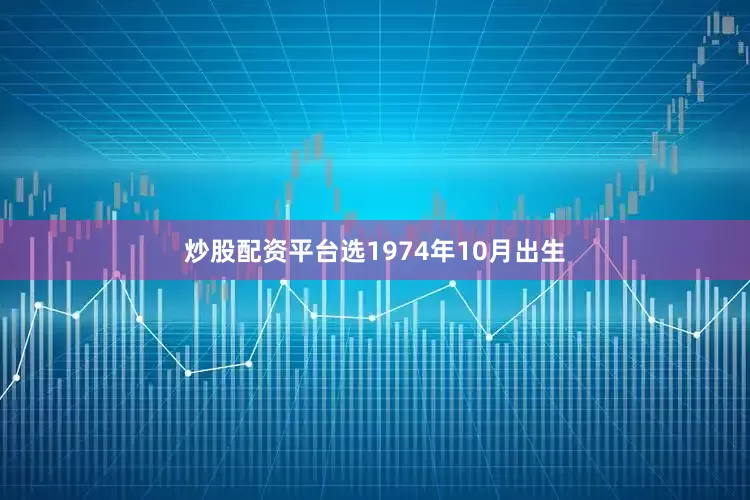 炒股配资平台选1974年10月出生