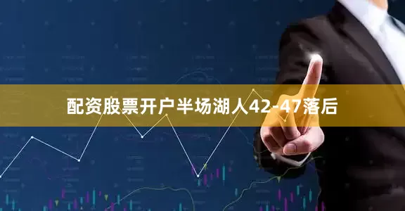 配资股票开户半场湖人42-47落后