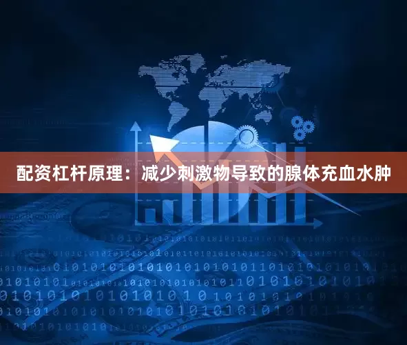 配资杠杆原理：减少刺激物导致的腺体充血水肿