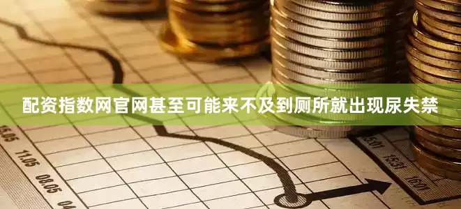 配资指数网官网甚至可能来不及到厕所就出现尿失禁