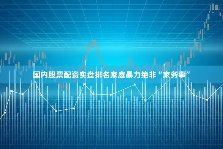 国内股票配资实盘排名家庭暴力绝非“家务事”