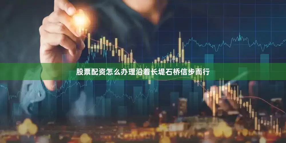 股票配资怎么办理沿着长堤石桥信步而行