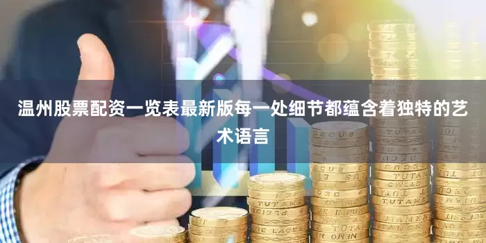 温州股票配资一览表最新版每一处细节都蕴含着独特的艺术语言