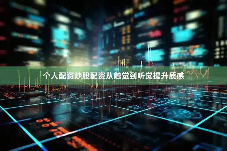 个人配资炒股配资从触觉到听觉提升质感