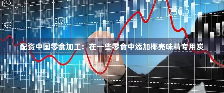 配资中国零食加工：在一些零食中添加椰壳味精专用炭