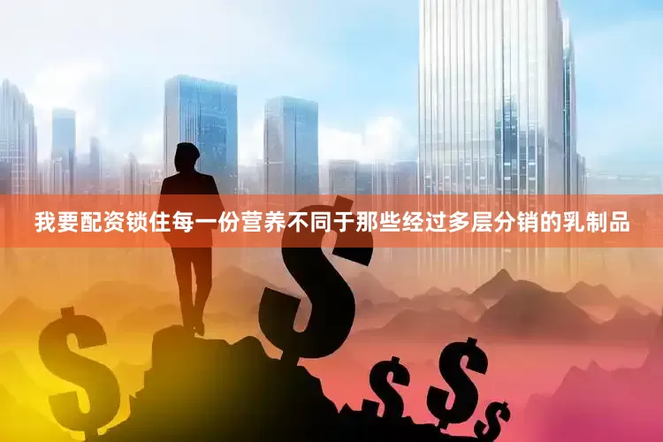 我要配资锁住每一份营养不同于那些经过多层分销的乳制品