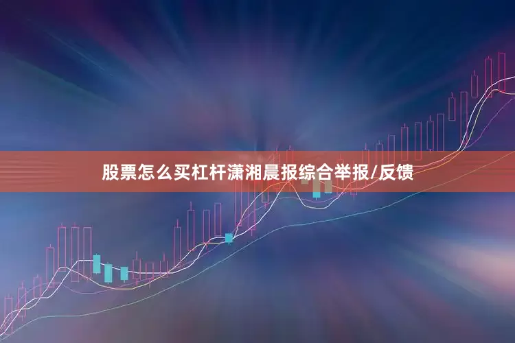 股票怎么买杠杆潇湘晨报综合举报/反馈