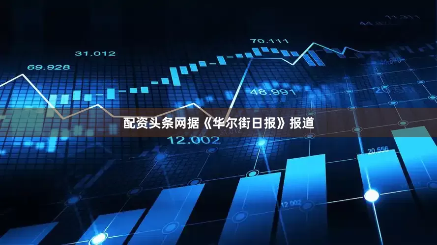 配资头条网据《华尔街日报》报道