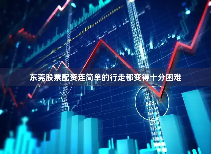 东莞股票配资连简单的行走都变得十分困难