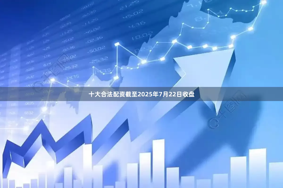 十大合法配资截至2025年7月22日收盘