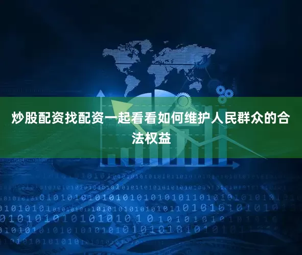 炒股配资找配资一起看看如何维护人民群众的合法权益