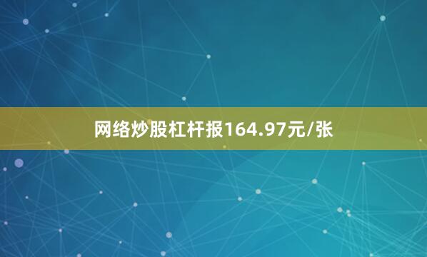 网络炒股杠杆报164.97元/张