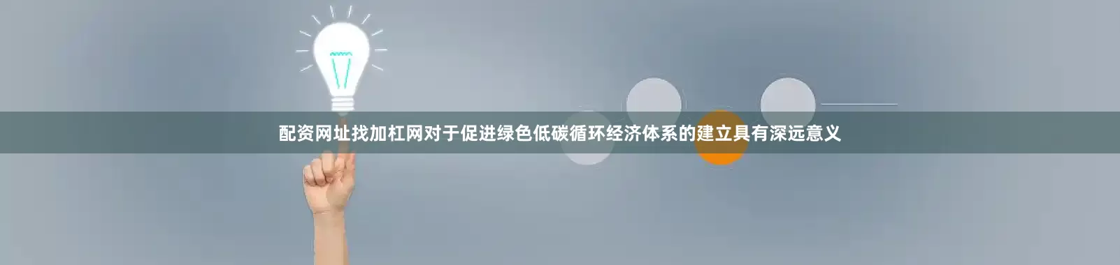 配资网址找加杠网对于促进绿色低碳循环经济体系的建立具有深远意义