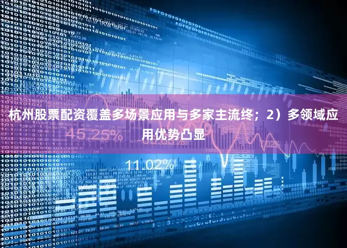 杭州股票配资覆盖多场景应用与多家主流终；2）多领域应用优势凸显
