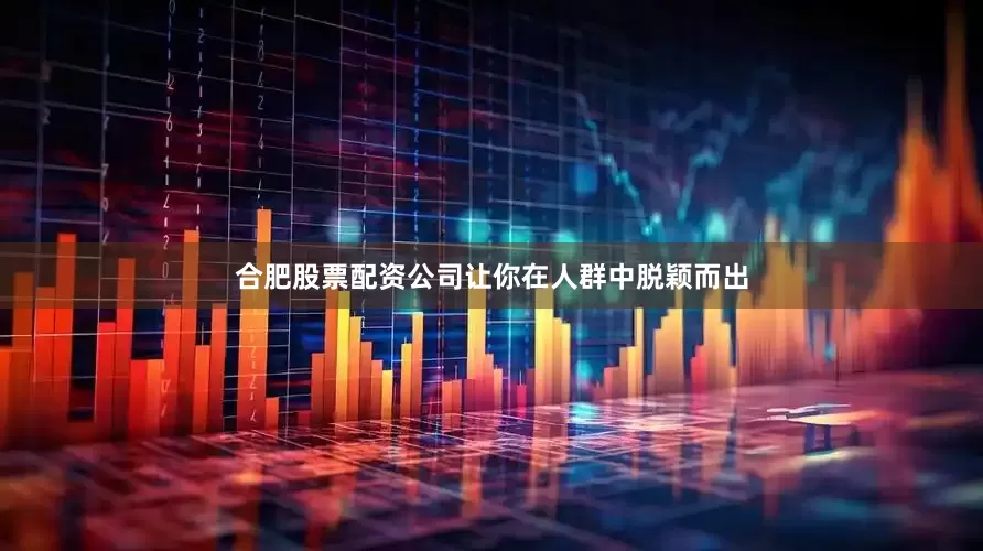 合肥股票配资公司让你在人群中脱颖而出