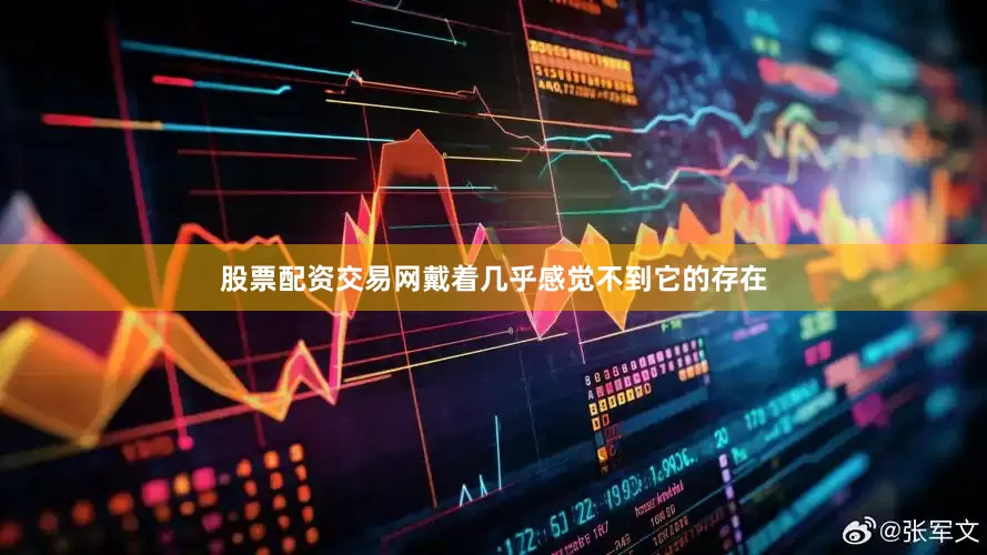 股票配资交易网戴着几乎感觉不到它的存在