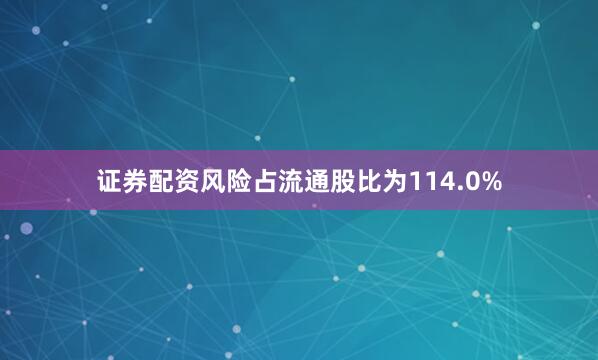 证券配资风险占流通股比为114.0%