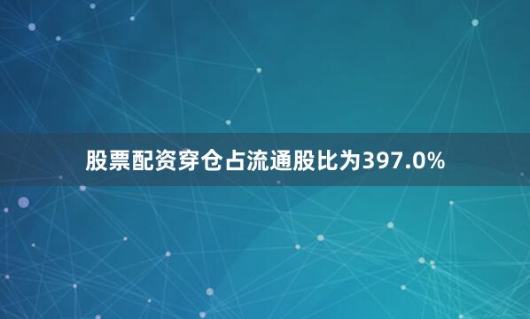 股票配资穿仓占流通股比为397.0%