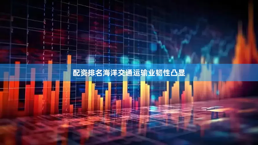 配资排名海洋交通运输业韧性凸显
