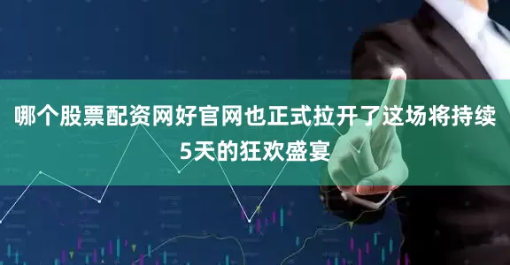 哪个股票配资网好官网也正式拉开了这场将持续5天的狂欢盛宴
