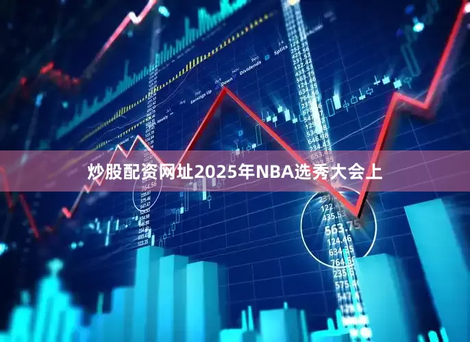 炒股配资网址2025年NBA选秀大会上