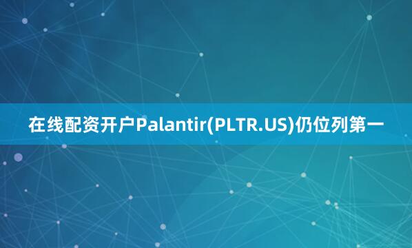 在线配资开户Palantir(PLTR.US)仍位列第一