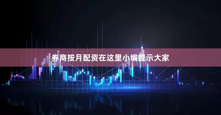 券商按月配资　　在这里小编提示大家