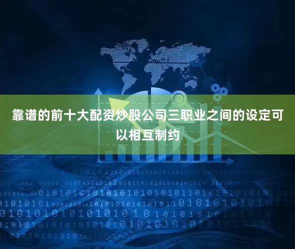 靠谱的前十大配资炒股公司三职业之间的设定可以相互制约