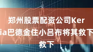 郑州股票配资公司Keria巴德金住小吕布将其救下