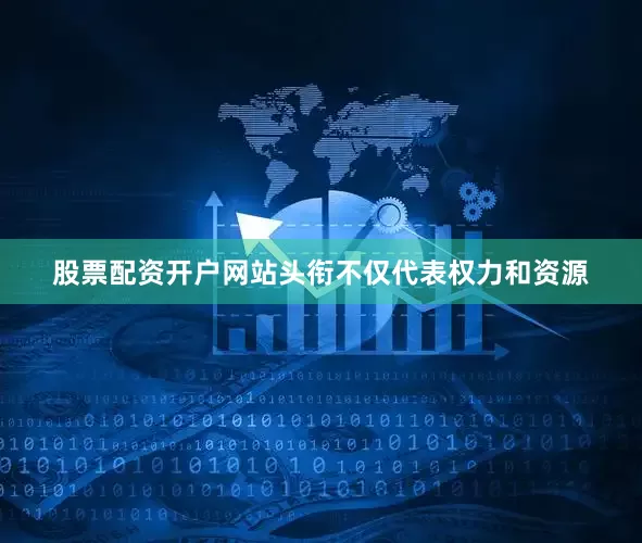 股票配资开户网站头衔不仅代表权力和资源