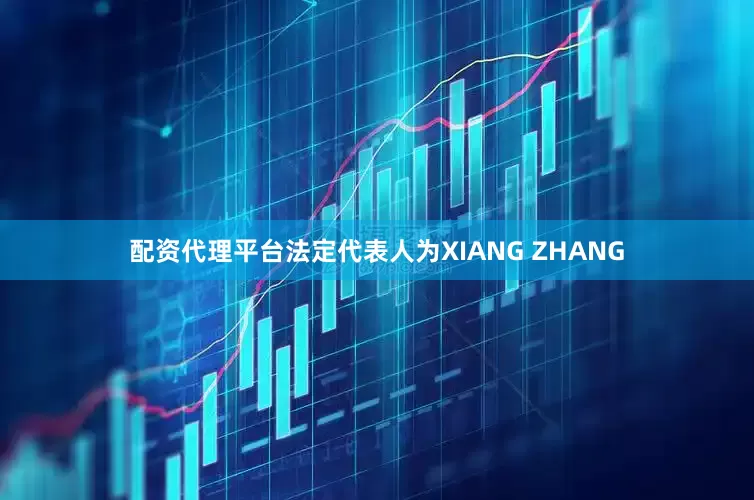 配资代理平台法定代表人为XIANG ZHANG