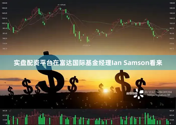 实盘配资平台　　在富达国际基金经理Ian Samson看来