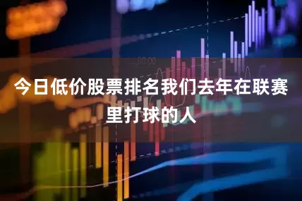 今日低价股票排名我们去年在联赛里打球的人