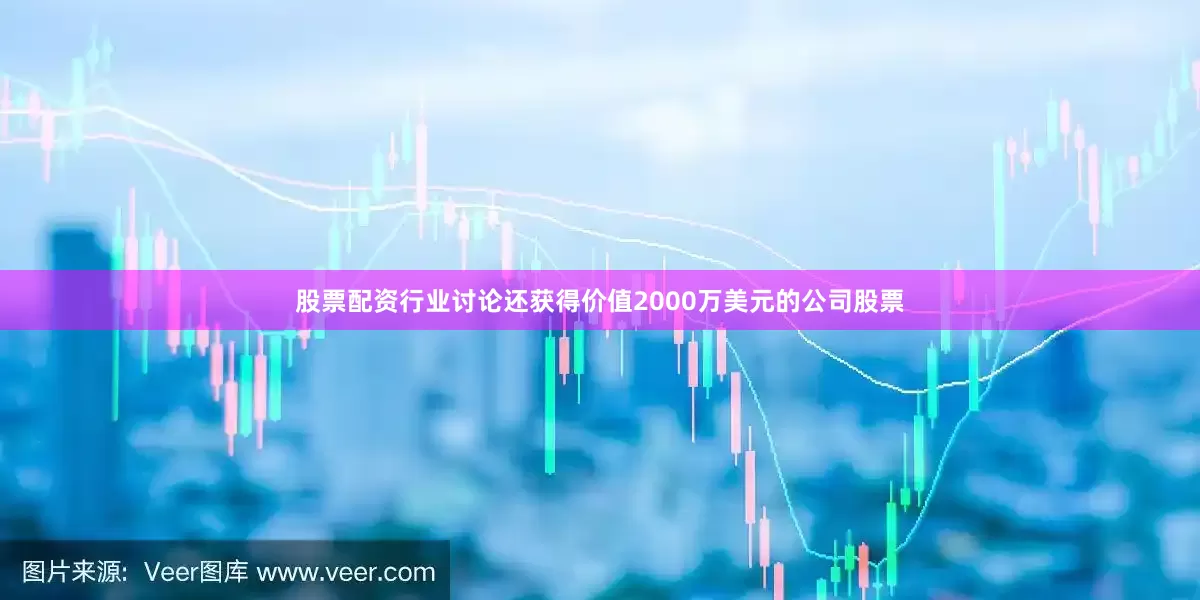 股票配资行业讨论还获得价值2000万美元的公司股票