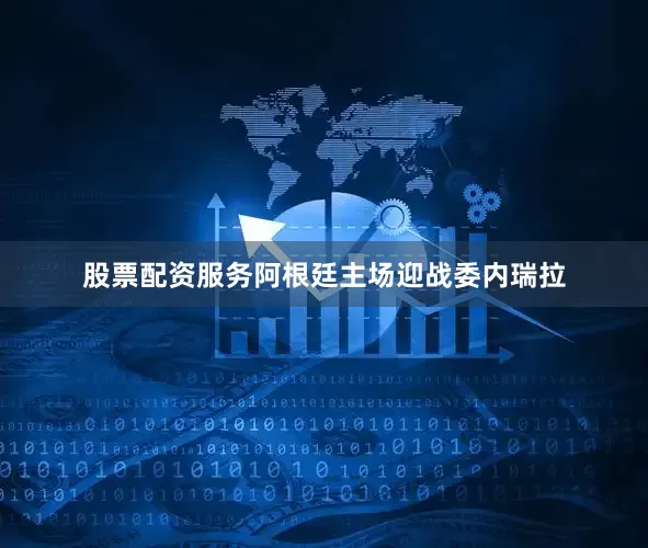 股票配资服务阿根廷主场迎战委内瑞拉