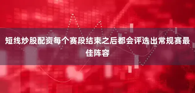 短线炒股配资每个赛段结束之后都会评选出常规赛最佳阵容