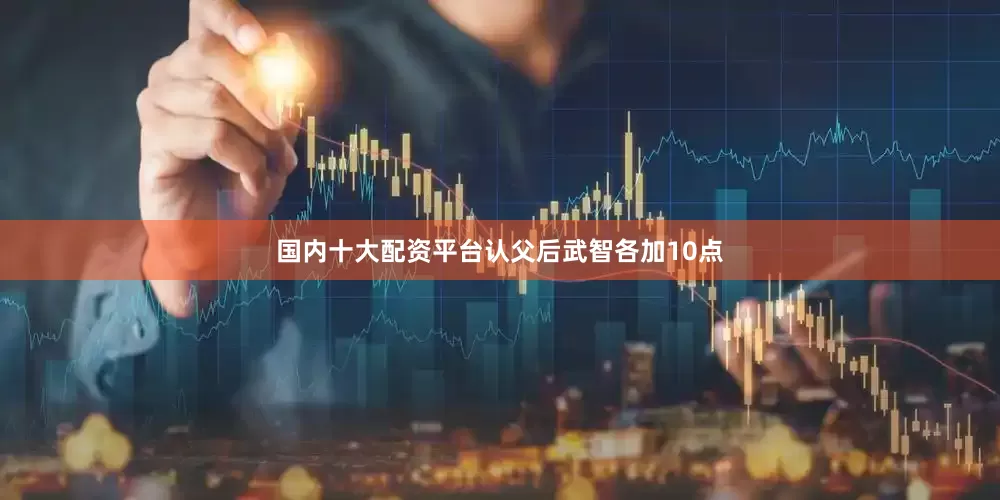 国内十大配资平台认父后武智各加10点