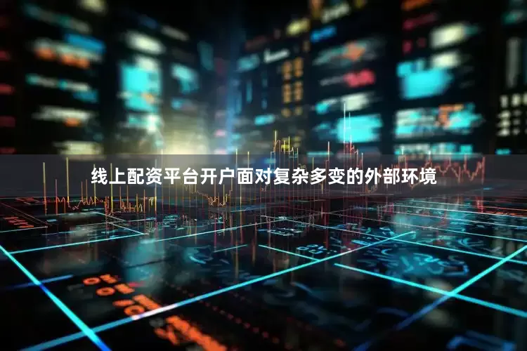 线上配资平台开户面对复杂多变的外部环境