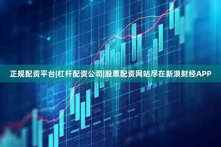 正规配资平台|杠杆配资公司|股票配资网站尽在新浪财经APP